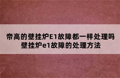 帝高的壁挂炉E1故障都一样处理吗 壁挂炉e1故障的处理方法